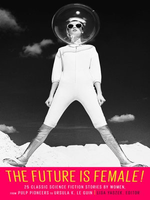 cover image of The Future Is Female! 25 Classic Science Fiction Stories by Women, from Pulp Pio neers to Ursula K. Le Guin